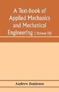 A text-book of applied mechanics and mechanical engineering, Specially arranged for the use of engineers qualifying for the institution of civil Engineers, The Diplomas and Degrees of Degrees of Technical Colleges and Universities, advanced Science C
