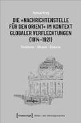 Die »Nachrichtenstelle für den Orient« im Kontext globaler Verflechtungen (1914-1921)