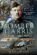 Bomber Harris - His Life and Times: The Biography of Marshal of the Royal Air Force Sir Arthur Harris, Wartime Chief of Bomber Command