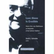 Love Alone Is Credible: Hans Urs Von Balthasar as Interpreter of the Catholic Tradition, Volume 1