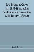 Law sports at Gray's Inn (1594) including Shakespeare's connection with the Inn's of court, the origin of the capias utlegatum re Coke and Bacon, Francis Bacon's connection with Warwickshire, together with a reprint of the Gesta Grayorum