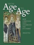 From Age to Age: How Christians Have Celebrated the Eucharist, Revised and Expanded Edition