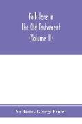 Folk-lore in the Old Testament, studies in comparative religion, legend and law (Volume II)