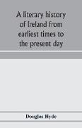 A literary history of Ireland from earliest times to the present day