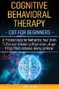 Cognitive Behavioral Therapy: CBT for Beginners - 6 Proven Steps for Retraining Your Brain To Overcome Anxiety, Depression, Anger, PTSD, Panic Attac