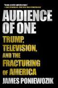 Audience of One: Trump, Television, and the Fracturing of America