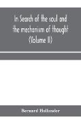 In search of the soul and the mechanism of thought, emotion, and conduct A Treatise in two Volumes Containing A Brief but Comprehensive History of the Philosophical Speculations and Scientific Researches from Ancient times to the present day as well as An