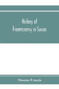 History of Freemasonry in Sussex, Containing a Sketch of the lodges, past and Present, with Numerical tables of Extinct and Existing Lodges, The provincial grand lodge, with a list of past officers, A Review of the order of Royal Arch Masonry in the provi