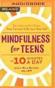 Mindfulness for Teens in 10 Minutes a Day: Exercises to Feel Calm, Stay Focused & Be Your Best Self