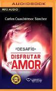 Te Desafío a Disfrutar El Amor: Te Desafío a Conquistar, Seducir, Perdonar, Apasionarte Y Dignificarte