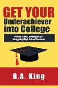 Get Your Underachiever into College: Parent Tested Strategies for Struggling High School Students
