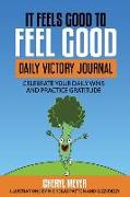It Feels Good to Feel Good: Daily Victory Log Celebrate Your Daily Wins and Practice Gratitude