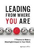 Leading From Where You Are: 7 Themes to Make a Meaningful Impact in Your Work