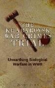 The Khabarovsk War Crimes Trial: Unearthing Biological Warfare in WWII