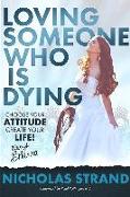 Loving Someone Who Is Dying: Choose Your Attitude Create Your Life