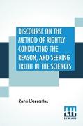 Discourse On The Method Of Rightly Conducting The Reason, And Seeking Truth In The Sciences: Translated By John Veitch