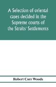 A selection of oriental cases decided in the Supreme courts of the Straits' Settlements