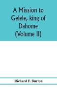 A mission to Gelele, king of Dahome, with notices of the so called Amazons the Grand customs, the Yearly customs, the human sacrifices, the present state of the slave trade, and the Negro's place in Nature. (Volume II)
