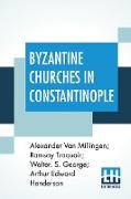 Byzantine Churches In Constantinople: History And Architecture By Alexander Van Millingen, Ramsay Traquair, Walter. S. George, Arthur Edward Henderson