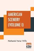 American Scenery (Volume I): Or, Land, Lake, And River Illustrations Of Transatlantic Nature. The Literary Department By N. P. Willis, Esq. (In Two