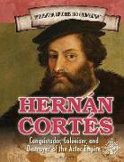 Hernán Cortés: Conquistador, Colonizer, and Destroyer of the Aztec Empire