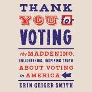 Thank You for Voting: The Maddening, Enlightening, Inspiring Truth about Voting in America