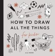 All the Things: How to Draw Books for Kids with Cars, Unicorns, Dragons, Cupcake s, and More