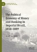 The Political Economy of Money and Banking in Imperial Brazil, 1850¿1889