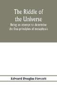 The riddle of the universe, being an attempt to determine the first principles of metaphysic, considered as an inquiry into the conditions and import of consciousness