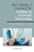 The Things I Learned By Failing At Network Marketing: Confessions of a Network Marketing Failure: What I Learned and How You Can Avoid My Mistakes on