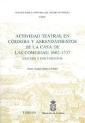 Actividad Teatral En Córdoba Y Arrendamientos de la Casa de Las Comedias: 1602-1737: Estudio Y Documentos