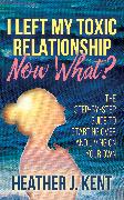 I Left My Toxic Relationship –Now What?
