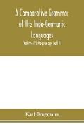 A Comparative Grammar of the Indo-Germanic Languages. A Concise Exposition of the History of Sanskrit, Old Iranian (Avestic and old Persian), Old Armenian, Greek, Latin. Umbro-Samnitic, Old Irish, Gothic, Old High German, Lithuanian and Old Church Sl