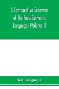 A Comparative Grammar of the Indo-Germanic Languages. A Concise Exposition of the History of Sanskrit, Old Iranian (Avestic and old Persian), Old Armenian, Greek, Latin. Umbro-Samnitic, Old Irish, Gothic, Old High German, Lithuanian and Old Church Sl