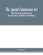 The Special Commission Act, 1888 Report of the proceedings before the commissioners appointed by the Act (Volume I)