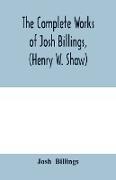 The complete works of Josh Billings, (Henry W. Shaw)