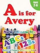 A is for Avery: Now I Know My ABCs and 123s Coloring & Activity Book with Writing and Spelling Exercises (Age 2-6) 128 Pages