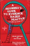 A Beginner's Guide to Evidence Based Practice in Health and Social Care