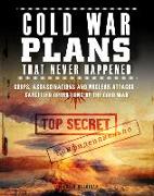 Cold War Plans That Never Happened: Coups, Assassinations and Nuclear Attacks - Cancelled Operations of the Cold War