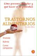 Trastornos Alimentarios: Cómo Prevenir, Detectar Y Qué Hacer Si Se Presentan: Anorexia, Bulimia, Comer Compulsivo