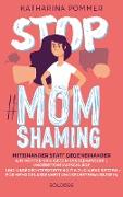 Stop MomShaming. Miteinander statt gegeneinander. Wie Mütter sich gegen Besserwisserei, ungebetene Ratschläge und ungerechtfertigte Kritik zur Wehr setzen - für mehr Gelassenheit und Selbstbewusstsein