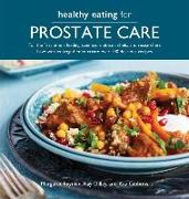 Healthy Eating for Prostate Care: For the First Time a Leading Scientist, a Dietitian, Chefs and Researchers Have Worked Together to Create Over 100 D