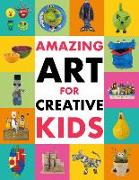 Amazing Art for Creative Kids: Turn Everyday Stuff Into a Monster-Size Maché Dinosaur, a Plant Pot Chimpanzee and Much More