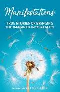 Manifestations: True Stories Of Bringing The Imagined Into Reality