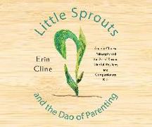 Little Sprouts and the DAO of Parenting: Ancient Chinese Philosophy and the Art of Raising Mindful, Resilient, and Compassionate Kids