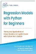 Regression Models With Python For Beginners: Theory and Applications of Linear Models and Logistic Model with python from Scratch