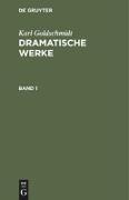 Karl Goldschmidt: Dramatische Werke. Band 1