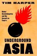 Underground Asia: Global Revolutionaries and the Assault on Empire