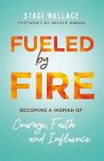 Fueled by Fire - Becoming a Woman of Courage, Faith and Influence