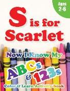 S is for Scarlet: Now I Know My ABCs and 123s Coloring & Activity Book with Writing and Spelling Exercises (Age 2-6) 128 Pages